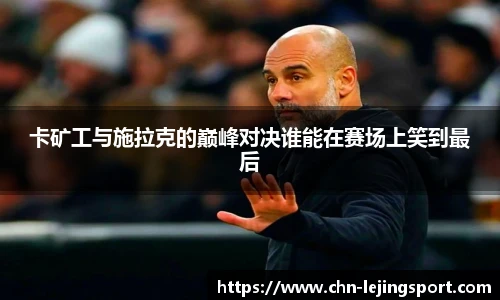 卡矿工与施拉克的巅峰对决谁能在赛场上笑到最后